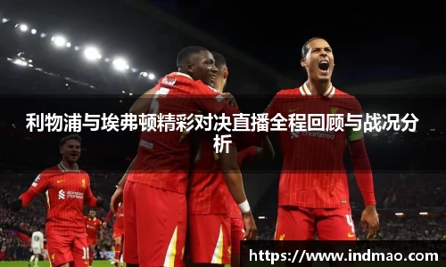 利物浦与埃弗顿精彩对决直播全程回顾与战况分析