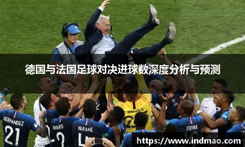 德国与法国足球对决进球数深度分析与预测