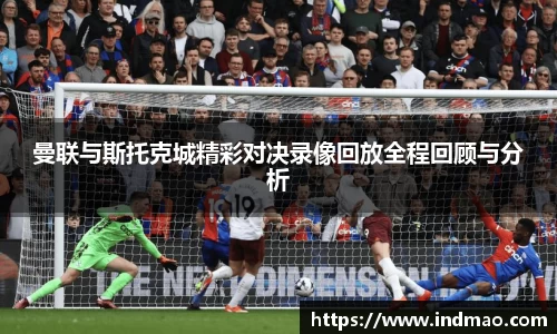曼联与斯托克城精彩对决录像回放全程回顾与分析