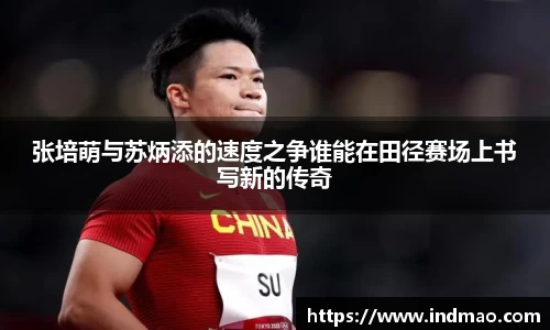 张培萌与苏炳添的速度之争谁能在田径赛场上书写新的传奇
