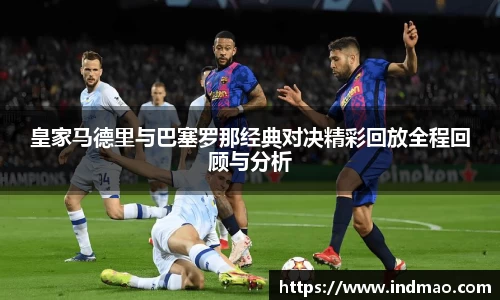 皇家马德里与巴塞罗那经典对决精彩回放全程回顾与分析